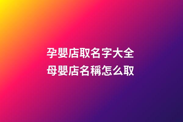孕嬰店取名字大全 母嬰店名稱怎么取-第1張-店鋪起名-玄機派